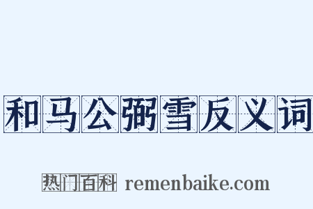 和马公弼雪反义词是什么意思的图片